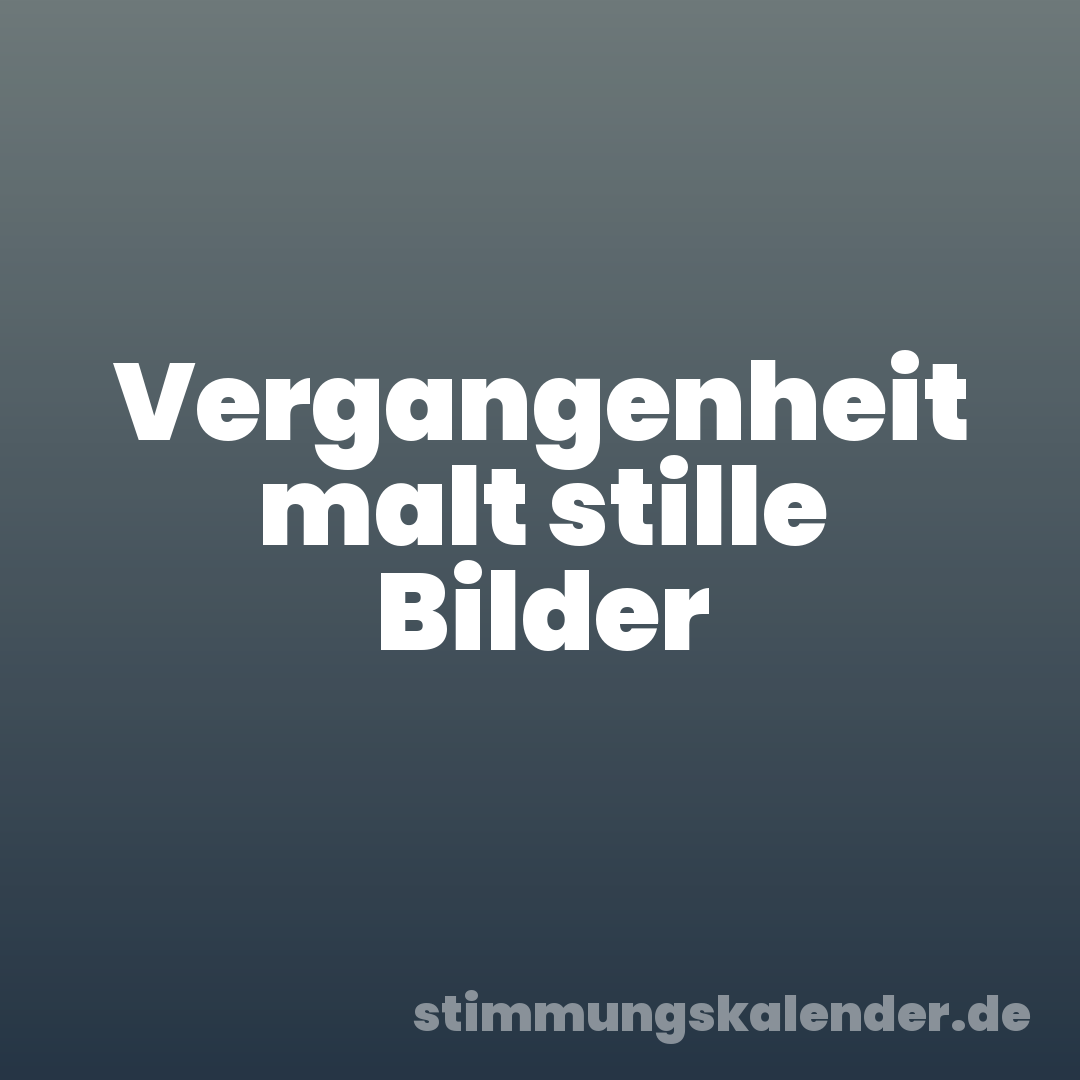 Vergangenheit malt stille Bilder