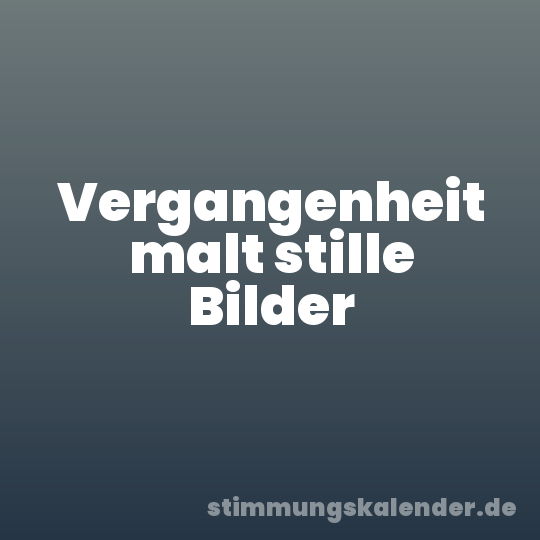 Vergangenheit malt stille Bilder