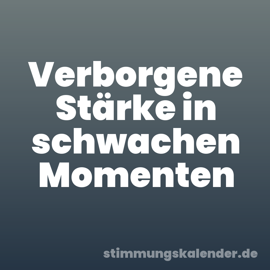Verborgene Stärke in schwachen Momenten