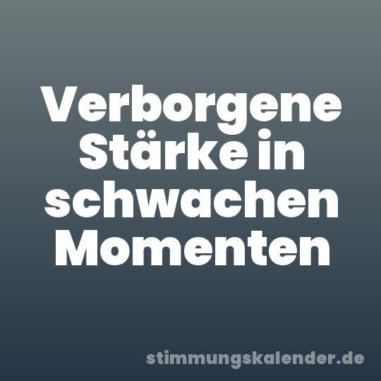 Verborgene Stärke in schwachen Momenten