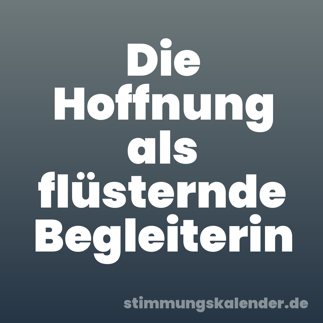 Die Hoffnung als flüsternde Begleiterin