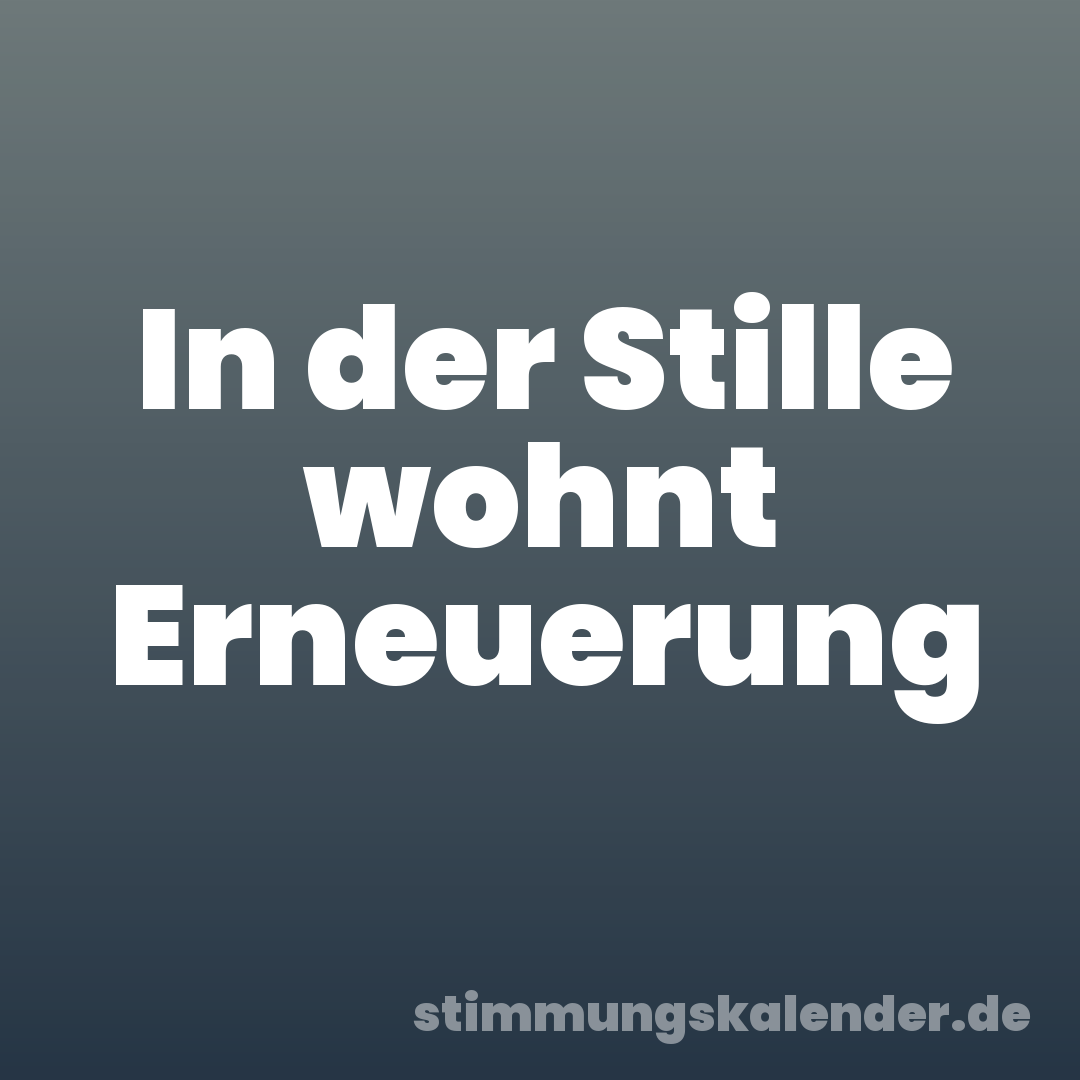 In der Stille wohnt Erneuerung