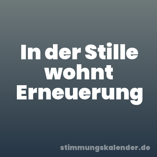 In der Stille wohnt Erneuerung