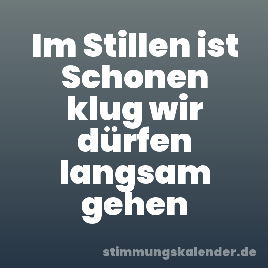 Im Stillen ist Schonen klug wir dürfen langsam gehen