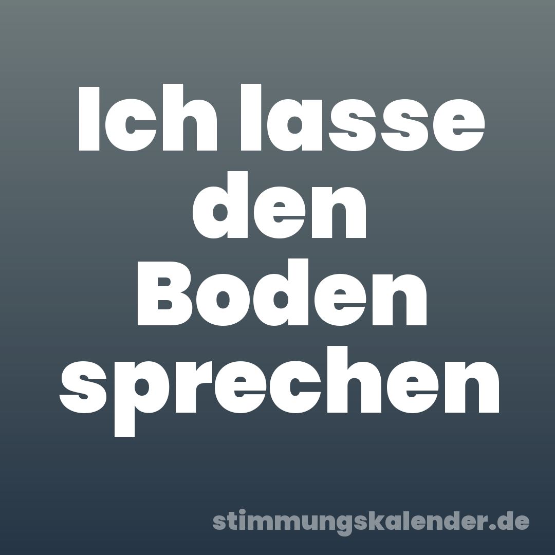 Ich lasse den Boden sprechen
