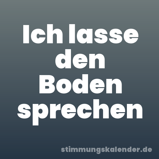 Ich lasse den Boden sprechen
