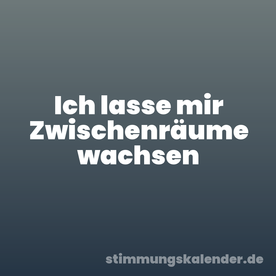 Ich lasse mir Zwischenräume wachsen