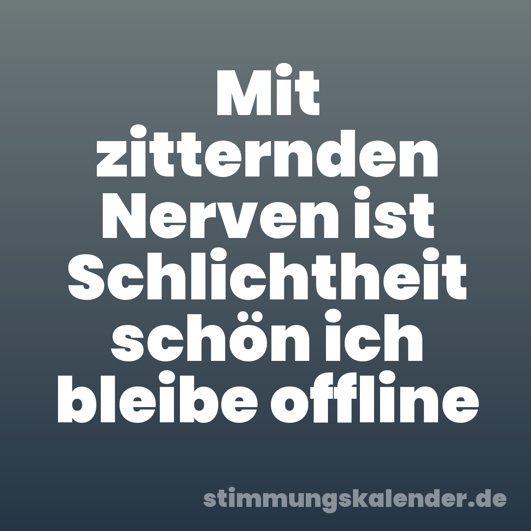 Mit zitternden Nerven ist Schlichtheit schön ich bleibe offline
