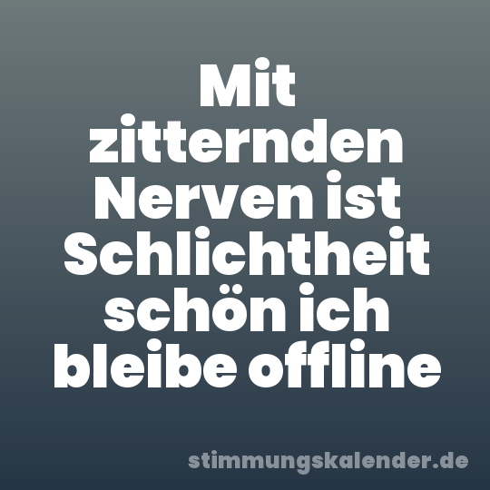 Mit zitternden Nerven ist Schlichtheit schön ich bleibe offline