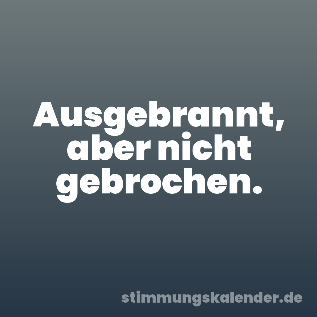 Ausgebrannt, aber nicht gebrochen.