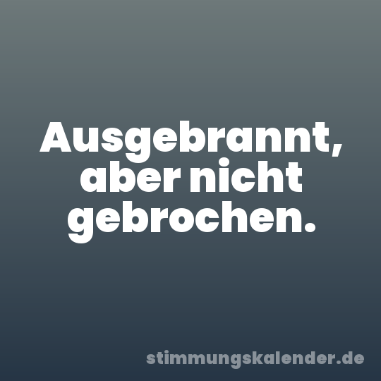 Ausgebrannt, aber nicht gebrochen.
