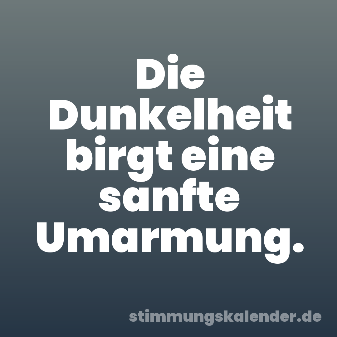 Die Dunkelheit birgt eine sanfte Umarmung.