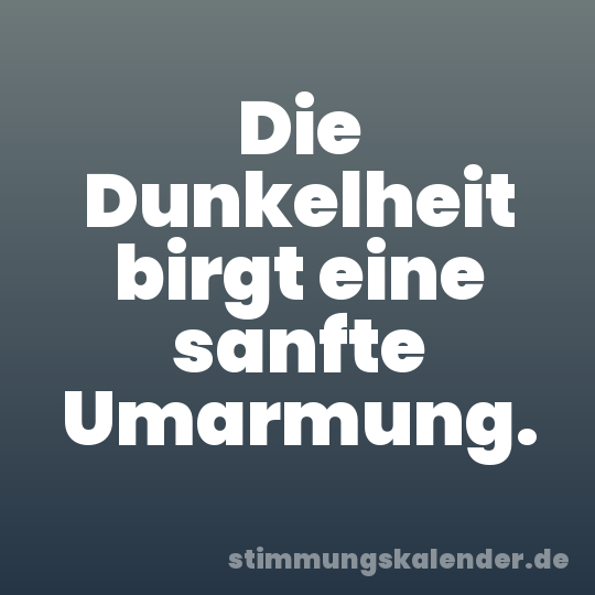 Die Dunkelheit birgt eine sanfte Umarmung.