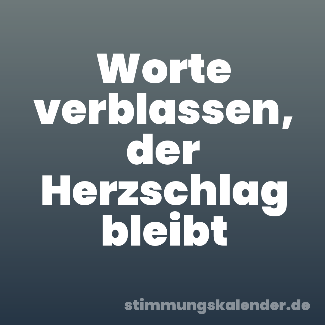 Worte verblassen, der Herzschlag bleibt
