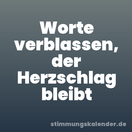 Worte verblassen, der Herzschlag bleibt