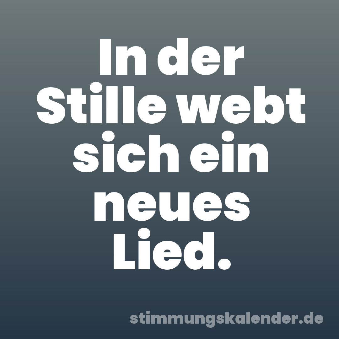 In der Stille webt sich ein neues Lied.