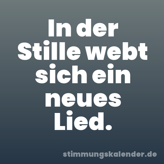 In der Stille webt sich ein neues Lied.