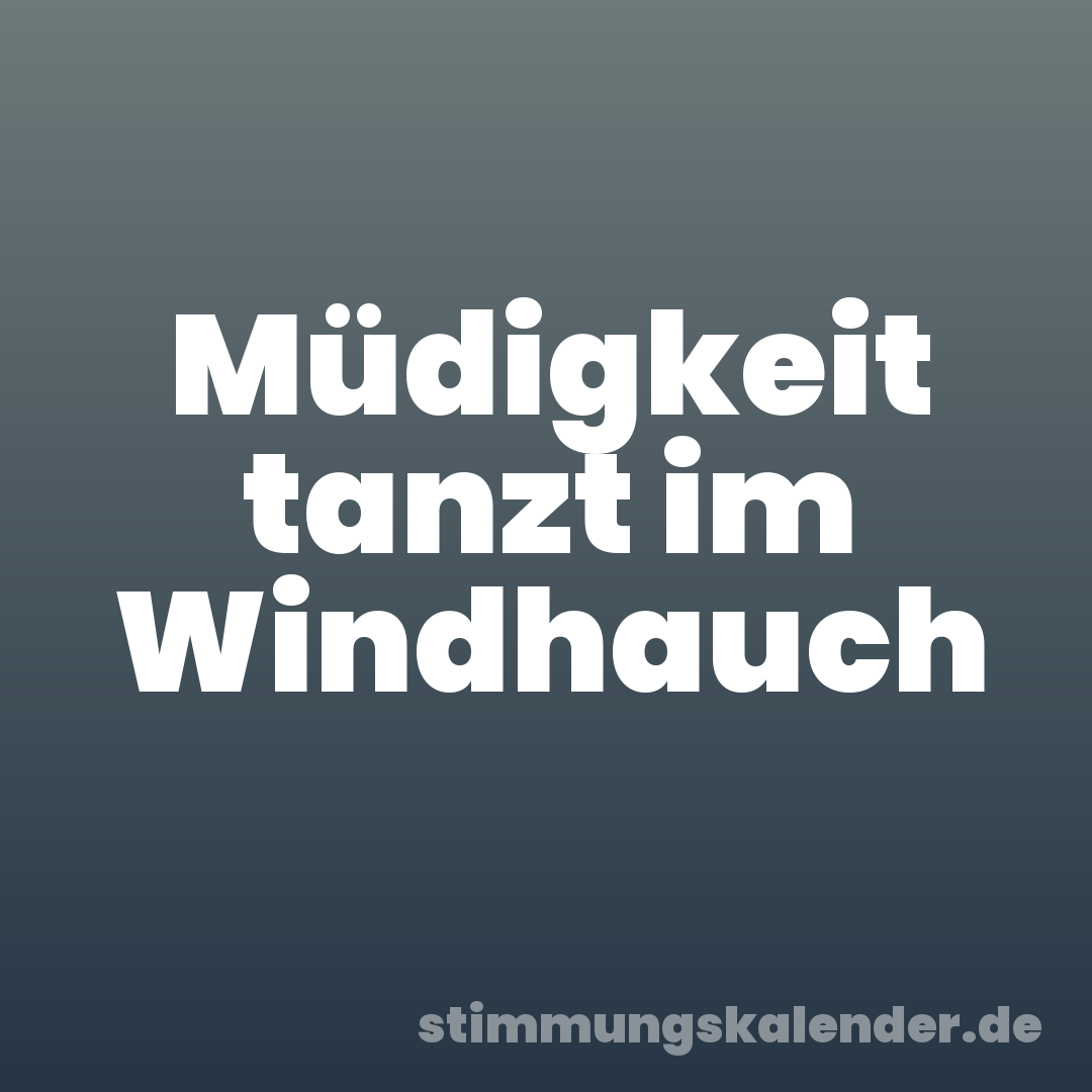 Müdigkeit tanzt im Windhauch
