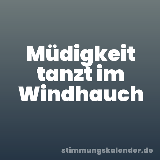Müdigkeit tanzt im Windhauch