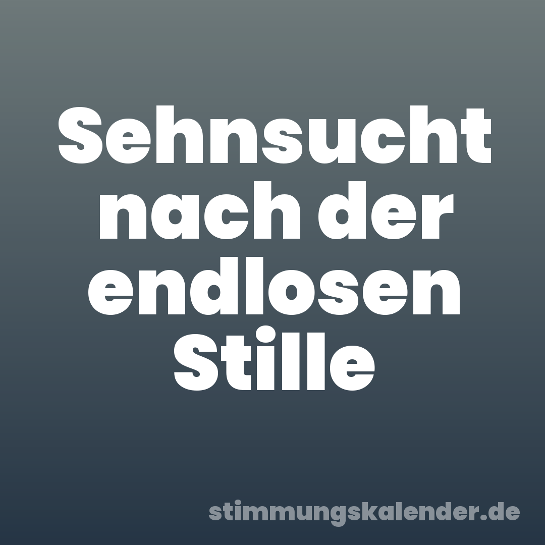 Sehnsucht nach der endlosen Stille