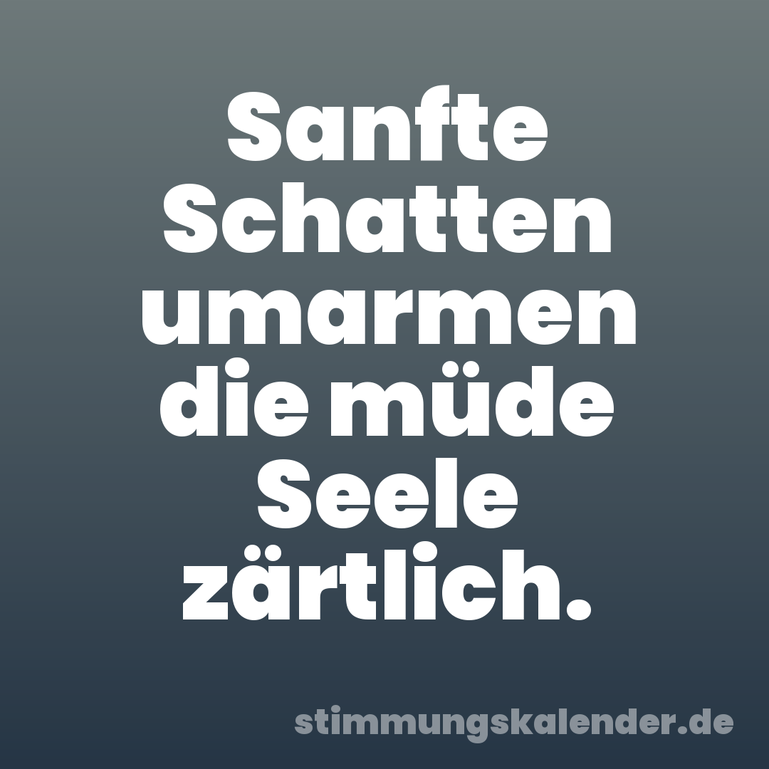 Sanfte Schatten umarmen die müde Seele zärtlich.