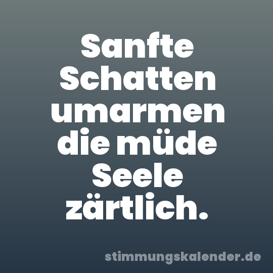 Sanfte Schatten umarmen die müde Seele zärtlich.