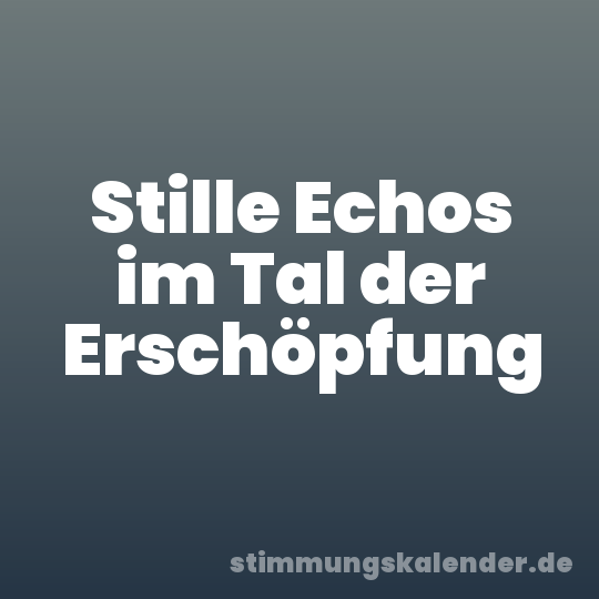 Stille Echos im Tal der Erschöpfung