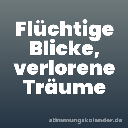 Flüchtige Blicke, verlorene Träume