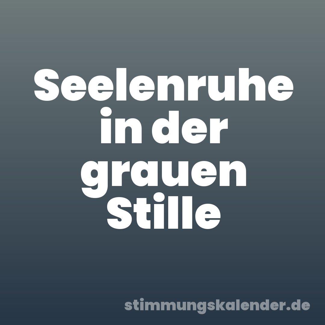 Seelenruhe in der grauen Stille