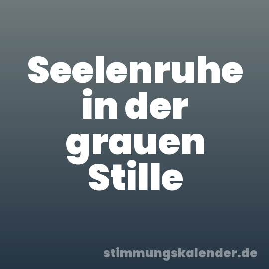 Seelenruhe in der grauen Stille