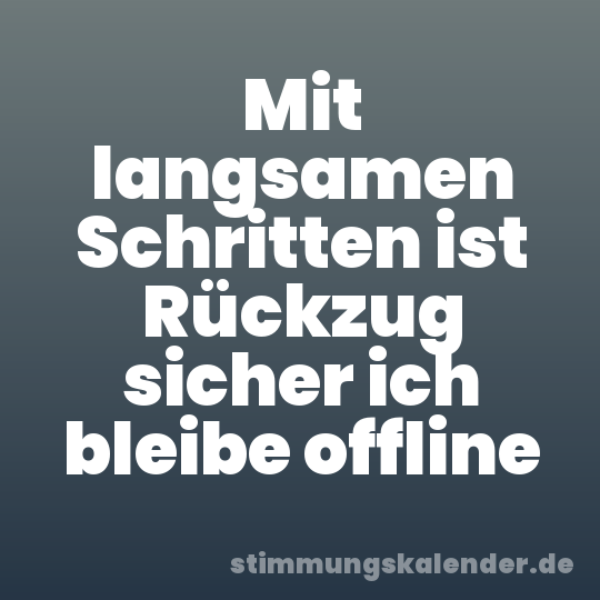 Mit langsamen Schritten ist Rückzug sicher ich bleibe offline