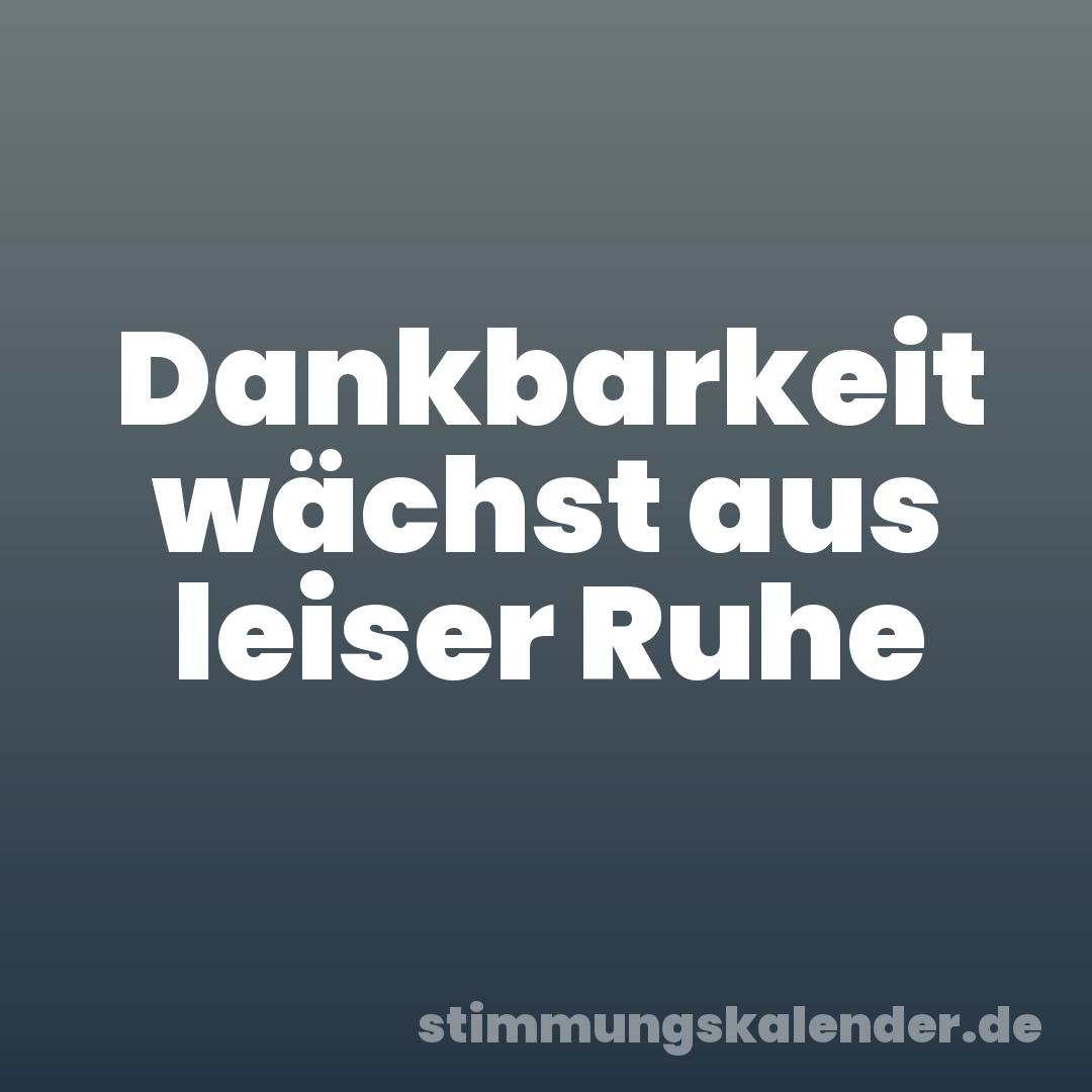 Dankbarkeit wächst aus leiser Ruhe