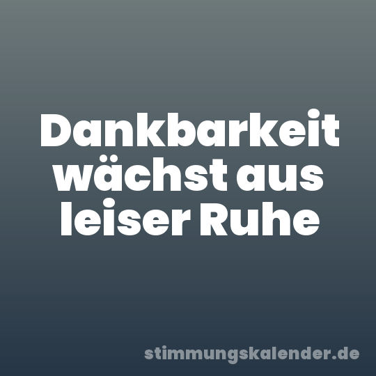 Dankbarkeit wächst aus leiser Ruhe