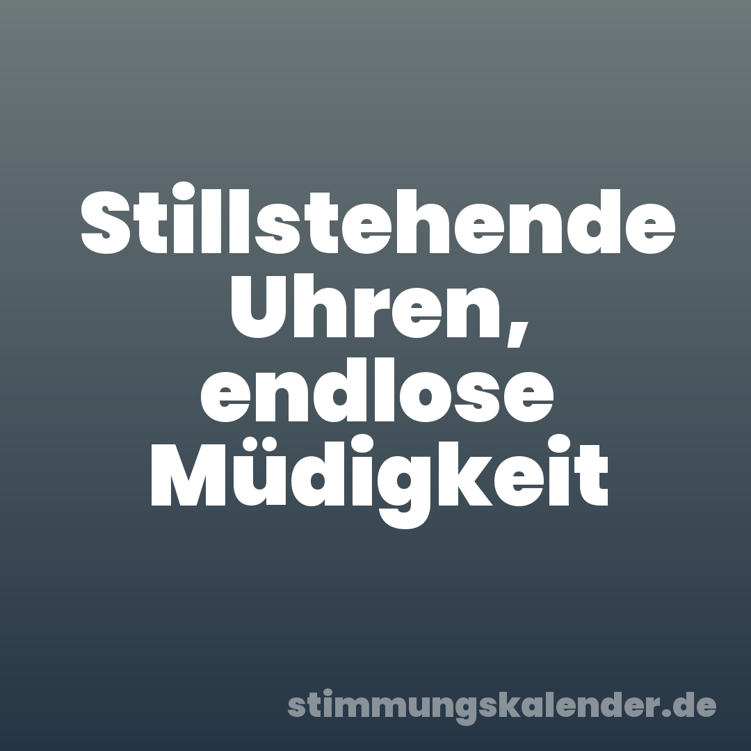 Stillstehende Uhren, endlose Müdigkeit