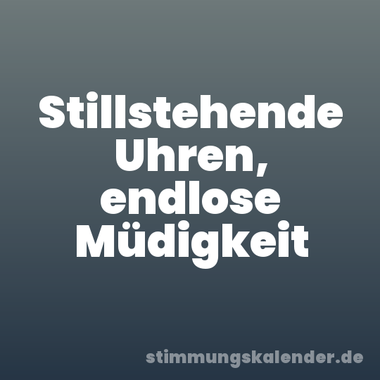 Stillstehende Uhren, endlose Müdigkeit