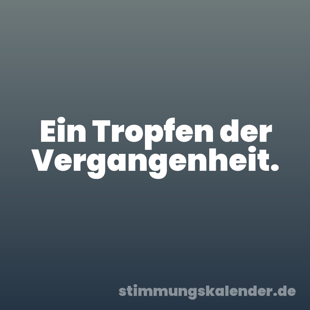 Ein Tropfen der Vergangenheit.