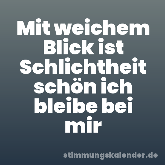 Mit weichem Blick ist Schlichtheit schön ich bleibe bei mir