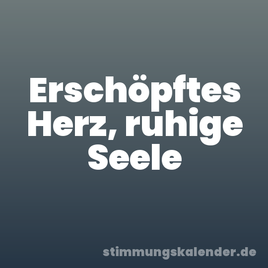 Erschöpftes Herz, ruhige Seele