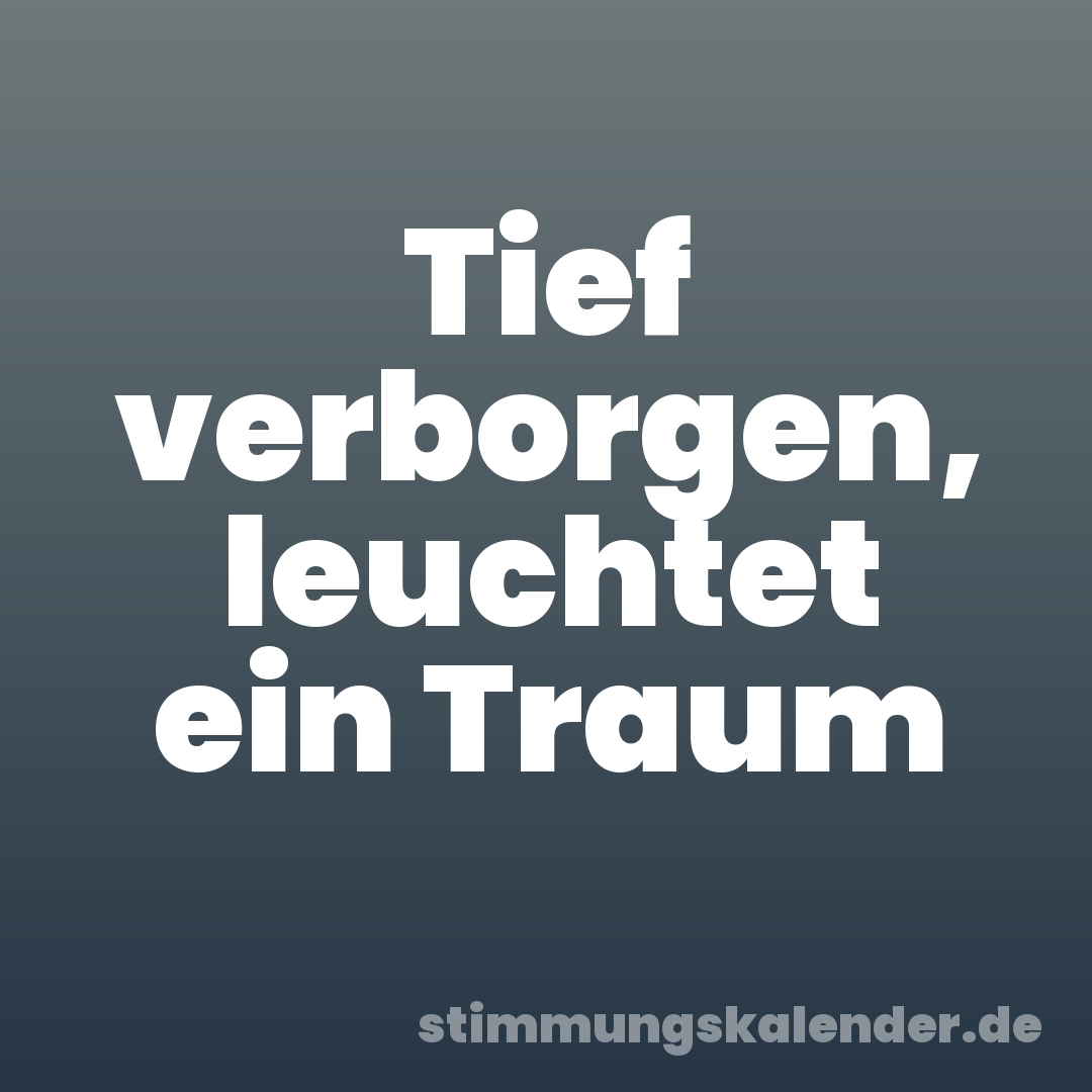 Tief verborgen, leuchtet ein Traum