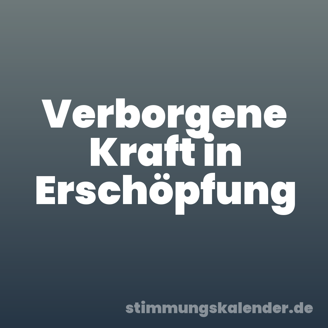 Verborgene Kraft in Erschöpfung