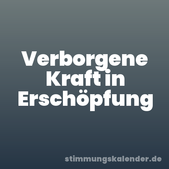 Verborgene Kraft in Erschöpfung