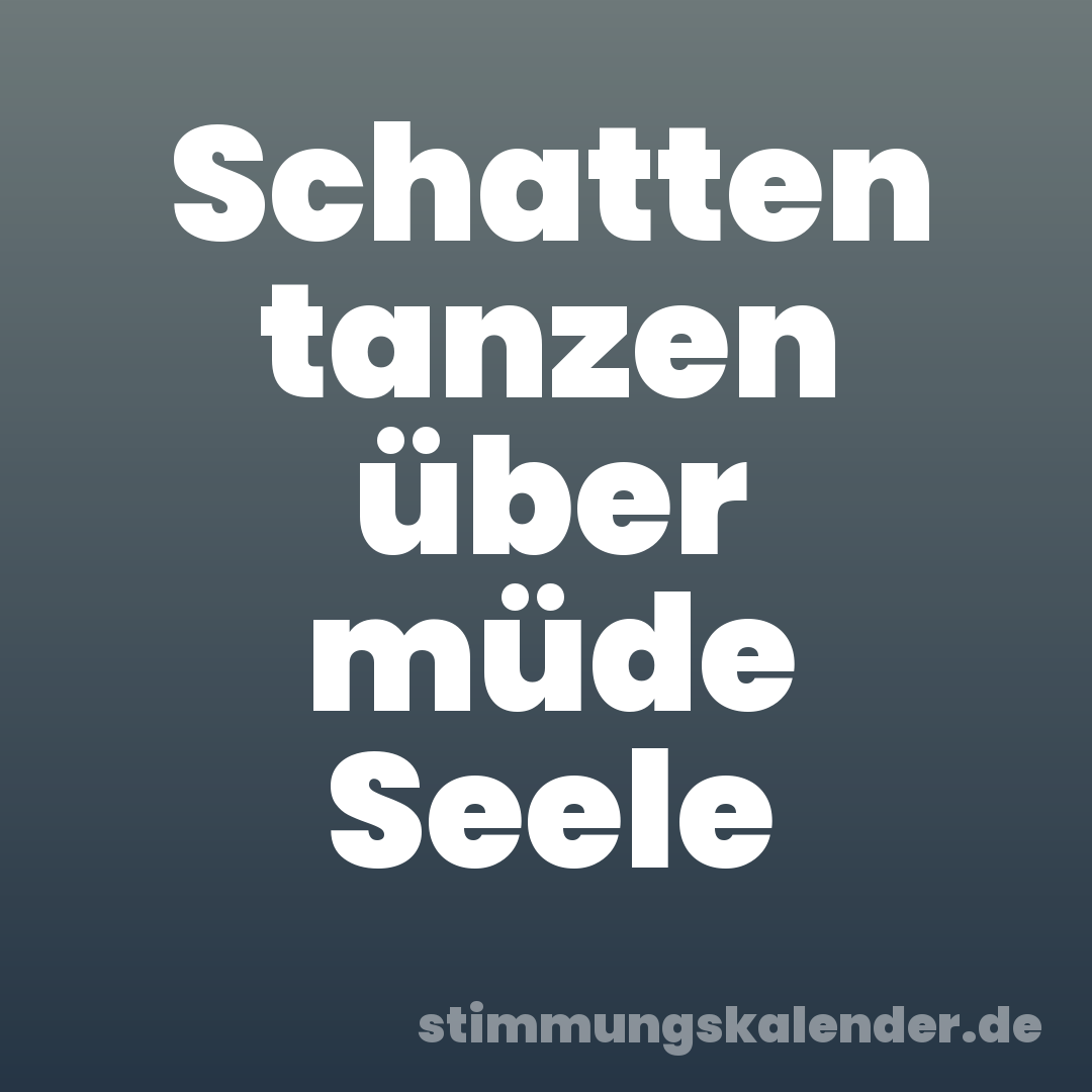 Schatten tanzen über müde Seele