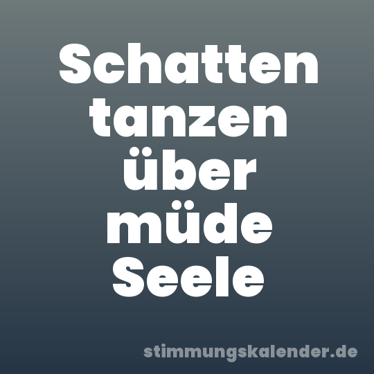 Schatten tanzen über müde Seele