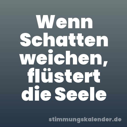 Wenn Schatten weichen, flüstert die Seele