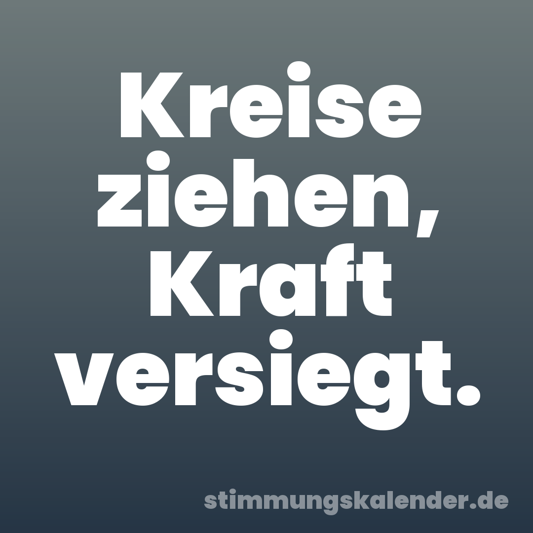 Kreise ziehen, Kraft versiegt.