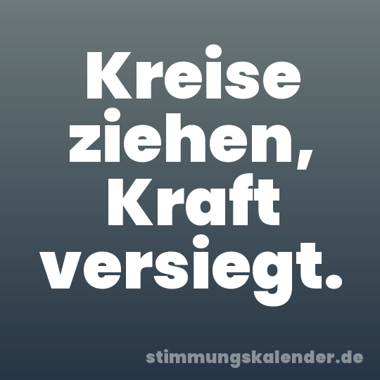 Kreise ziehen, Kraft versiegt.