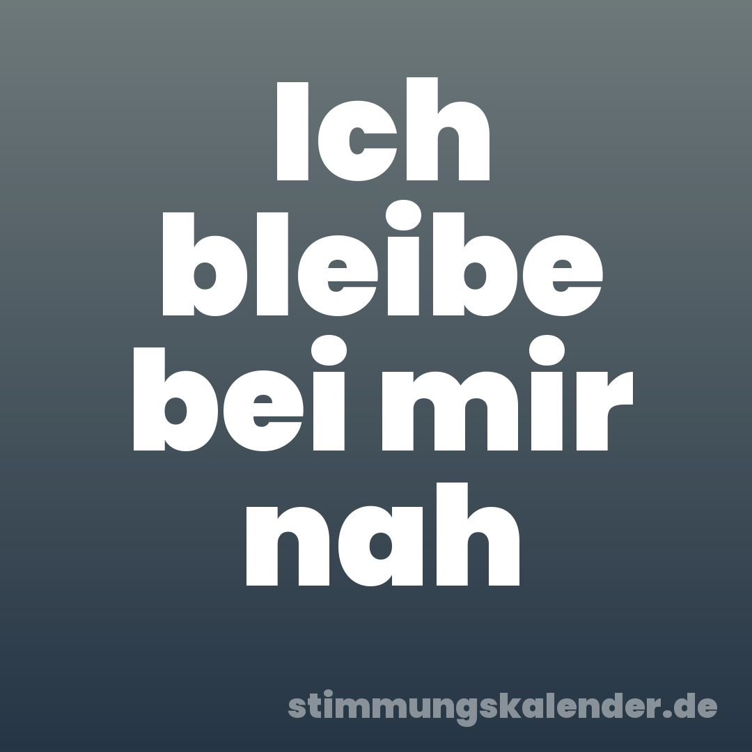 Ich bleibe bei mir nah