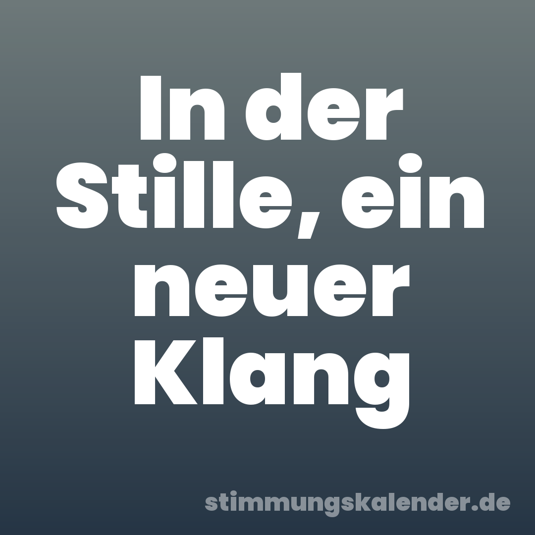 In der Stille, ein neuer Klang