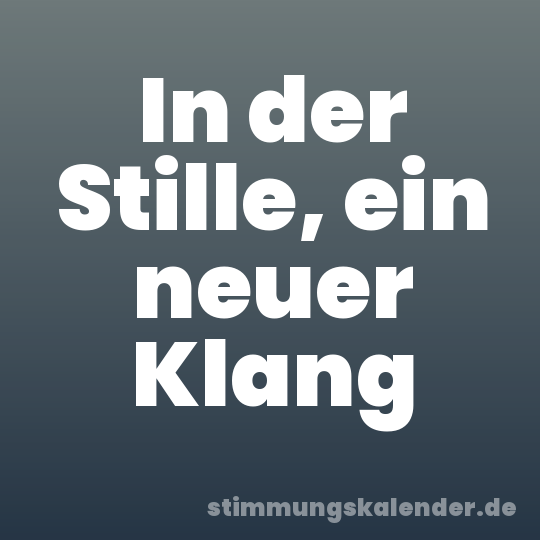 In der Stille, ein neuer Klang