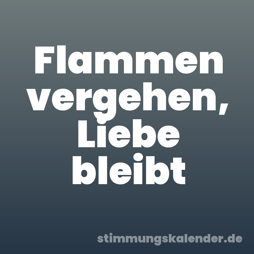 Flammen vergehen, Liebe bleibt